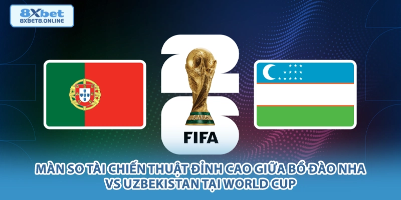 Màn so tài chiến thuật đỉnh cao giữa Bồ Đào Nha vs Uzbekistan tại World Cup.