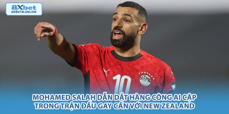 Mohamed Salah dẫn dắt hàng công Ai Cập trong trận đấu gay cấn với New Zealand.
