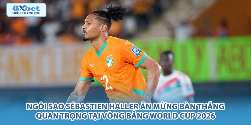 Ngôi sao Sébastien Haller ăn mừng bàn thắng quan trọng tại vòng bảng World Cup 2026.