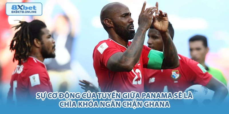 Sự cơ động của tuyến giữa Panama sẽ là chìa khóa ngăn chặn Ghana.