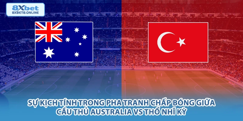 Sự kịch tính trong pha tranh chấp bóng giữa cầu thủ Australia vs Thổ Nhĩ Kỳ.