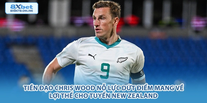 Tiền đạo Chris Wood nỗ lực dứt điểm mang về lợi thế cho tuyển New Zealand.