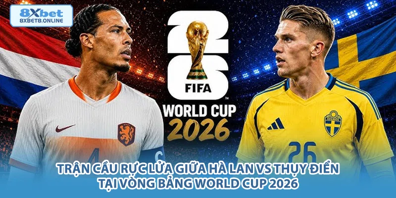 Trận cầu rực lửa giữa Hà Lan vs Thụy Điển tại vòng bảng World Cup 2026.