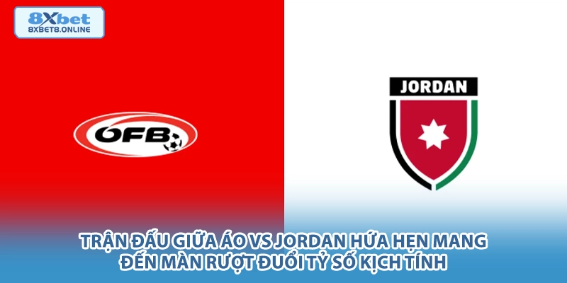 Trận đấu giữa Áo vs Jordan hứa hẹn mang đến màn rượt đuổi tỷ số kịch tính.