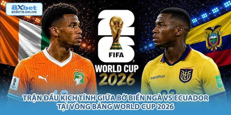 Trận đấu kịch tính giữa Bờ Biển Ngà vs Ecuador tại vòng bảng World Cup 2026.
