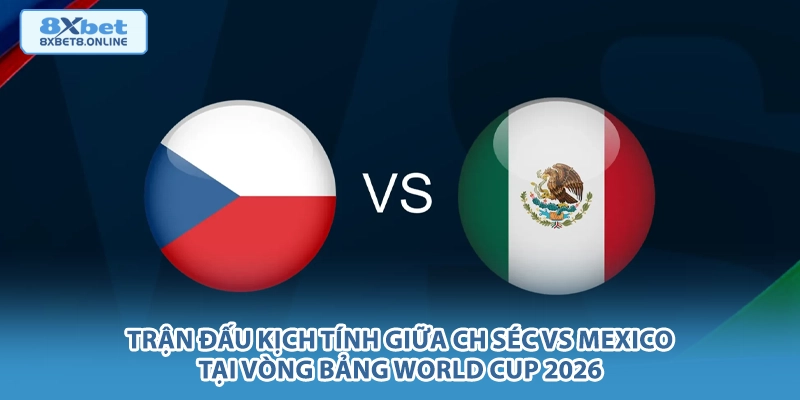 Trận đấu kịch tính giữa CH Séc vs Mexico tại vòng bảng World Cup 2026.