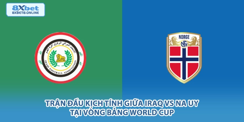 Trận đấu kịch tính giữa Iraq vs Na Uy tại vòng bảng World Cup.