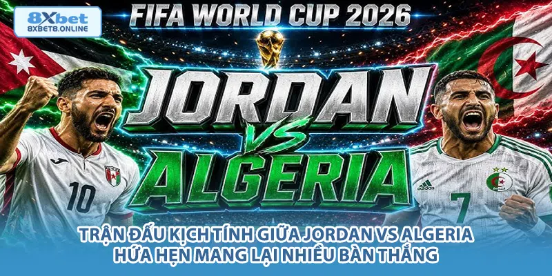 Trận đấu kịch tính giữa Jordan vs Algeria hứa hẹn mang lại nhiều bàn thắng.