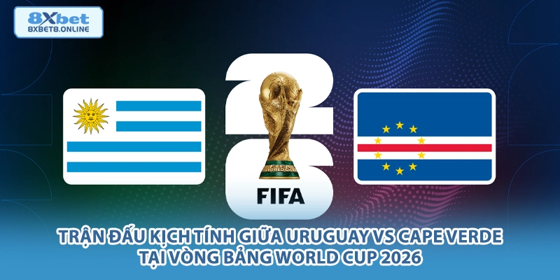 Trận đấu kịch tính giữa Uruguay vs Cape Verde tại vòng bảng World Cup 2026.